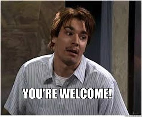 You're welcome! - Nick Burns Computer Guy - quickmeme