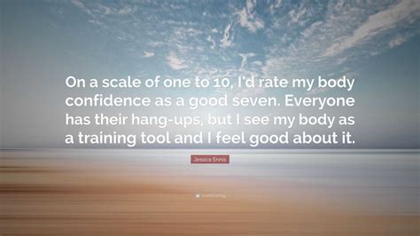 Jessica Ennis Quote: “On a scale of one to 10, I’d rate my body ...