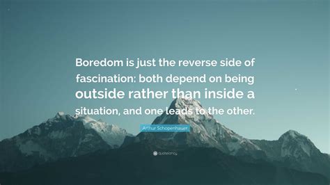 Arthur Schopenhauer Quote: "Boredom is just the reverse side of ...