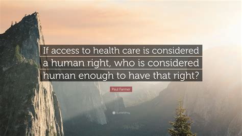 Paul Farmer Quote: "If access to health care is considered a human ...