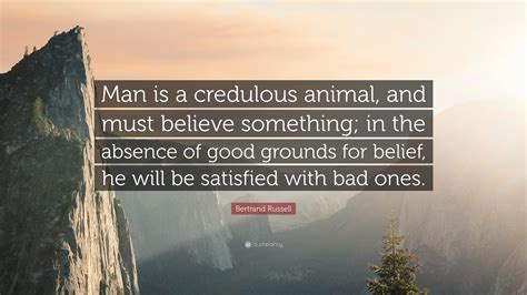 Bertrand Russell Quote: "Man is a credulous animal, and must believe ...