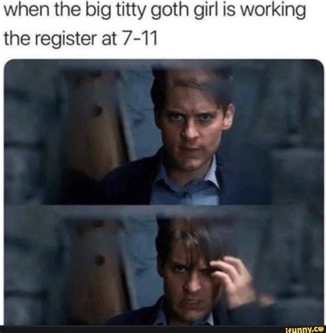 When the big titty goth girl is working the register at 7-11 - iFunny