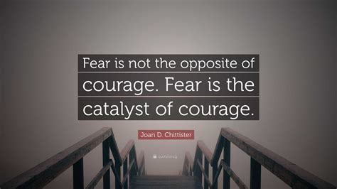 Joan D. Chittister Quote: "Fear is not the opposite of courage. Fear is ...