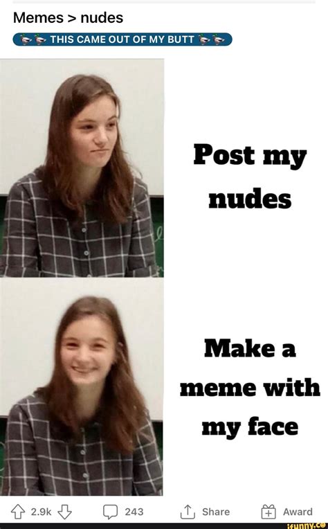 Memes > nudes THIS CAME OUT OF MY BUTT Post my nudes Make a meme with my face o> 2.9k 243 Share ...
