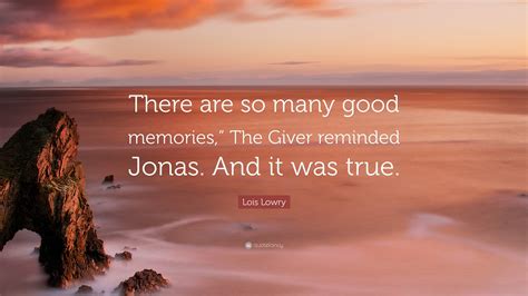 Lois Lowry Quote: "There are so many good memories," The Giver reminded ...