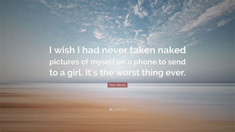 Pete Wentz Quote: “I wish I had never taken naked pictures of myself on ...