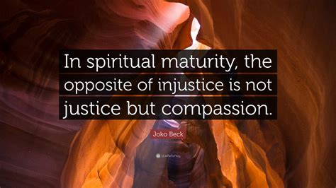Joko Beck Quote: “In spiritual maturity, the opposite of injustice is ...