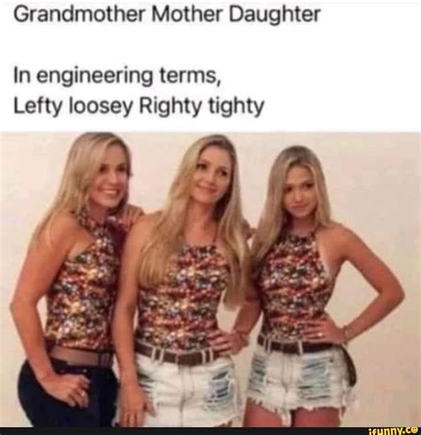 Grandmother Mother Daughter In engineering terms, Lefty loosey Righty ...