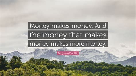 Benjamin Franklin Quote: “Money makes money. And the money that makes ...