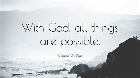 Wayne W. Dyer Quote: “With God, all things are possible.”