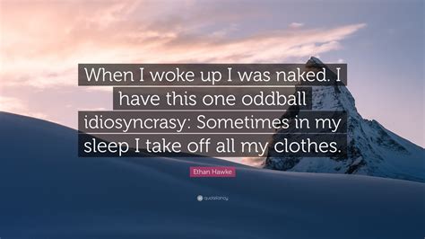Ethan Hawke Quote: "When I woke up I was naked. I have this one oddball ...