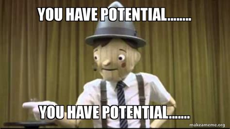 You have potential........ You have potentiaL....... Meme Generator