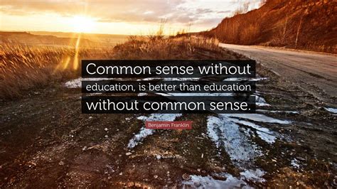 Benjamin Franklin Quote: “Common sense without education, is better ...