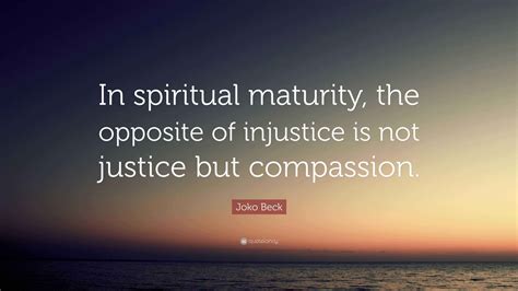 Joko Beck Quote: “In spiritual maturity, the opposite of injustice is ...