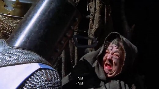 "Are you saying Ni to that old woman" - Monty Python and the Holy Grail