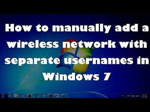 How to manually add a wireless network with separate usernames in Windows 7 ?