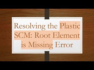 Resolving the Plastic SCM: Root Element is Missing Error