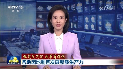 [視頻]【錨定現代化 改革再深化】各地因地制宜發展新質生産力