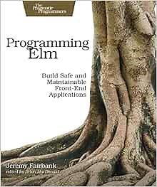 Programming Elm: Build Safe, Sane, and Maintainable Front-End Applications: Fairbank, Jeremy: 9781680502855: Amazon.com: Books