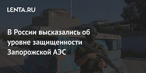 В России высказались об уровне защищенности Запорожской АЭС