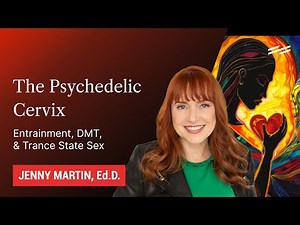 The Psychedelic Cervix: Entrainment, DMT, & Trance State Sex - Jenny Martin, Ed.D.