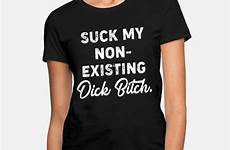suck bitch existing dick non meme shirt