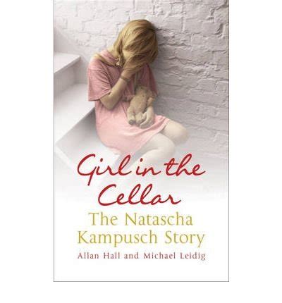 Natascha kampusch was born in a council estate on the edge of vienna. GIRL IN THE CELLAR THE NATASCHA KAMPUSCH STORY PDF