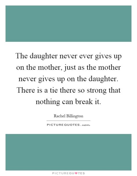 Mother daughter quotes are perfect for anyone looking for a reminder of just how precious the relationship 15. The daughter never ever gives up on the mother, just as ...