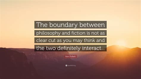 Share on the web, facebook, pinterest, twitter, and blogs. Ken Follett Quote: "The boundary between philosophy and ...