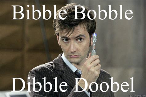 All orders are custom made and most ship worldwide within 24 hours. Bibble Bobble Dibble Doobel - Good Guy David Tennant - quickmeme