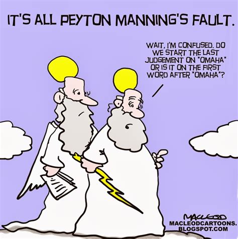 In recent weeks, denver broncos quarterback peyton manning's use of the word omaha has the fact that manning's use of omaha became such a huge story indicates just how little we all. MacLeod Cartoons: Peyton Manning Omaha Call