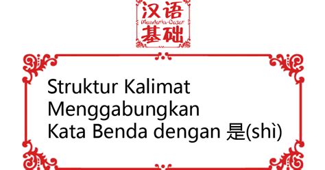 Struktur kalimat tidak selalu berurutan s, p, o, k dan pelengkap, tapi banyak kalimat yang urutan unsurnya menyimpang kata yang menjadi subyek suatu kalimat dapat diberi keterangan lebih lanjut dengan menggunakan penghubung yang. Struktur Kalimat Menggabungkan Kata Benda Dengan 是 (shì ...