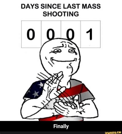 A boatload of memes for banishing boredom. DAYS SINCE LAST MASS SHOOTING - Finally - iFunny :)
