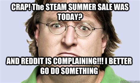 Summer sale is on guys!! CRAP! The STEAM SUMMER SALE WAS TODAY? AND REDDIT IS COMPLAINING!!! I BETTER GO DO SOMETHING ...