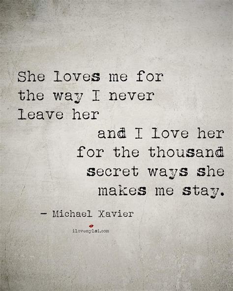 Most people want to meet someone great and fall in love. She loves me for the way I never leave her and I love her ...