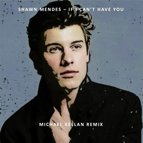 I can't write one song that's not about you can't drink without thinking about you is it too late to tell you that everything means nothing if i can't have you? Shawn Mendes - If I Can't Have You (Michael Kellan Remix ...