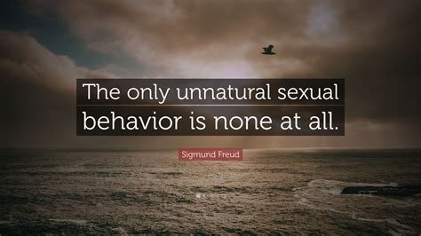 Find the perfect quotation, share the best one or create your own! Sigmund Freud Quote: "The only unnatural sexual behavior is none at all." (9 wallpapers ...