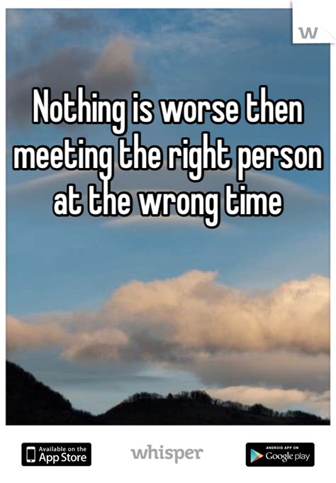 Images with quotes are allowed as links in the text box but please still post the full quote and origin in the title (if you can). Nothing is worse then meeting the right person at the wrong time | Wrong time, Inspirational ...