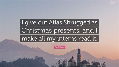 Maybe you would like to learn more about one of these? Paul Ryan Quote: "I give out Atlas Shrugged as Christmas ...