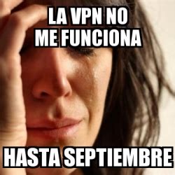 We're not just talking about our egos: Meme Problems - La VPN no me funciona Hasta septiembre ...