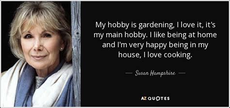 Susan Hampshire quote: My hobby is gardening, I love it ...