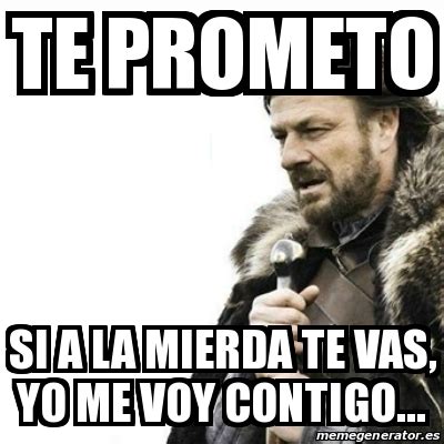 Tú sabes que contigo voy a muerte (yo voy a muerte) que si esto es para siempre, no sabemos pero no está de más intentar no me olvides que yo no te olvido, no, no submit corrections. Meme Prepare Yourself - te prometo si a la mierda te vas ...