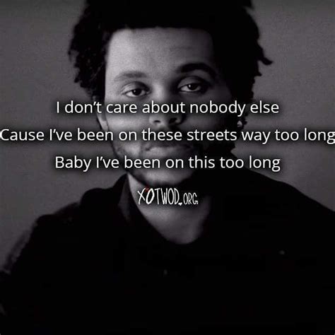 I'm in a life without a home so this recognitions not enough. The Weeknd - Rolling Stone I don't care about nobody else ...