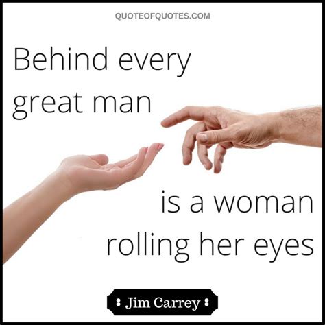 Brainyquote has been providing inspirational quotes since 2001 to our worldwide community. Jim Carrey Quote: Behind every great man is a woman rolling her eyes⠀ Check quoteofquotes.com ...