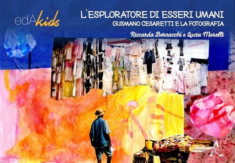 Per rendere partecipi i bambini occorrono libri dove le immagini sono più presenti delle parole, in questo modo loro si sentono più presi dagli argomenti storici e verrà. 'L'Esploratore di esseri Umani - Gusmano Cesaretti e la fotografia' vol.2 Collana EdaKids - La ...