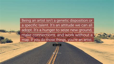 Seth godin is one of the best entrepreneurs of our generation. Seth Godin Quote: "Being an artist isn't a genetic disposition or a specific talent. It's an ...