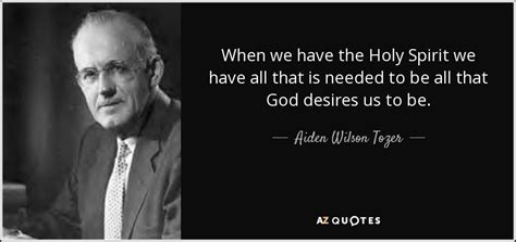 He believes the problem for the majority of muslims is that some groups are following traditions and superstitions invented centuries after the quran was first sent and the prophet lived, and these have. Aiden Wilson Tozer quote: When we have the Holy Spirit we ...