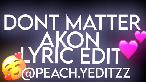 Don't matter no 'cause i got you. Don't matter- Akon lyric edit ️ - YouTube