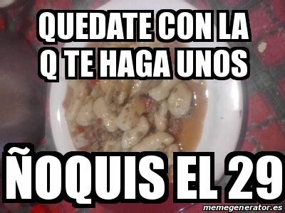 Mira, vota y comparte los mejores memes y gifs de ñoquis en español. Meme Personalizado - Quedate con la q te haga unos Ã'oquis ...
