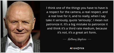 It's none of my business what people say of me and think of me. Anthony Hopkins quote: I think one of the things you have ...